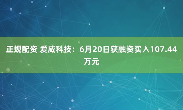 正规配资 爱威科技：6月20日获融资买入107.44万元
