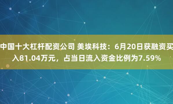 中国十大杠杆配资公司 美埃科技：6月20日获融资买入81.04万元，占当日流入资金比例为7.59%