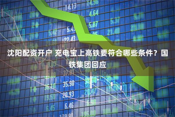 沈阳配资开户 充电宝上高铁要符合哪些条件？国铁集团回应