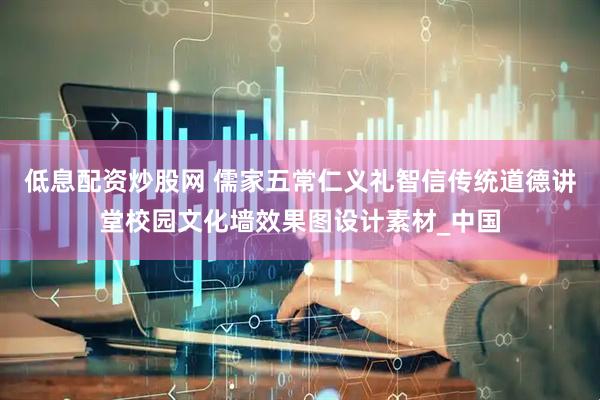 低息配资炒股网 儒家五常仁义礼智信传统道德讲堂校园文化墙效果图设计素材_中国