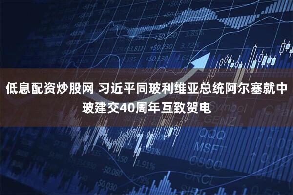低息配资炒股网 习近平同玻利维亚总统阿尔塞就中玻建交40周年互致贺电