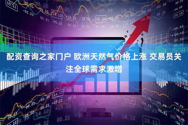 配资查询之家门户 欧洲天然气价格上涨 交易员关注全球需求激增