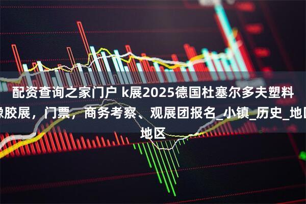 配资查询之家门户 k展2025德国杜塞尔多夫塑料橡胶展，门票，商务考察、观展团报名_小镇_历史_地区