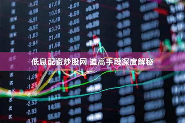 低息配资炒股网 追高手段深度解秘