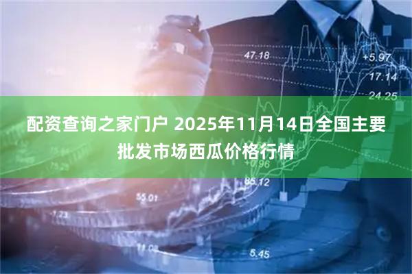 配资查询之家门户 2025年11月14日全国主要批发市场西瓜价格行情