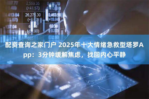 配资查询之家门户 2025年十大情绪急救型塔罗App：3分钟缓解焦虑，找回内心平静