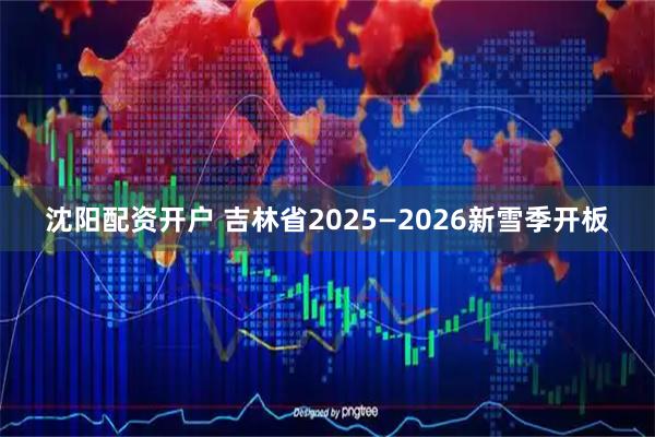 沈阳配资开户 吉林省2025—2026新雪季开板