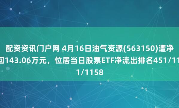 配资资讯门户网 4月16日油气资源(563150)遭净赎回143.06万元，位居当日股票ETF净流出排名451/1158